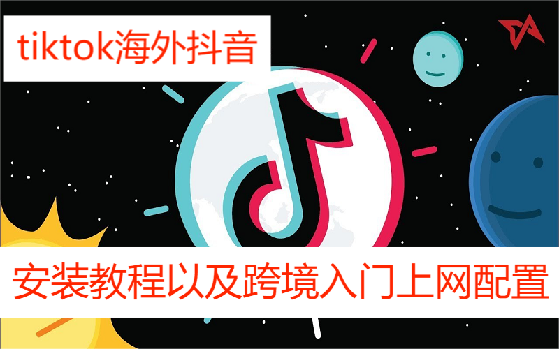 tiktok海外抖音安装教程以及跨境入门资料上网节点配置方法干货分享