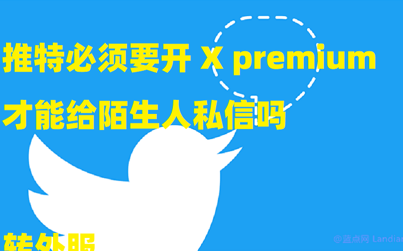 推特必须要开 X premium才能给陌生人私信吗